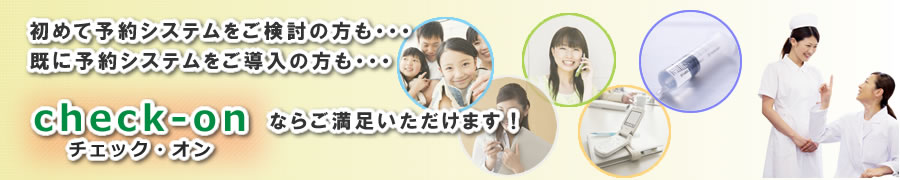 初めて予約システムをご検討の方も 既に予約システムをご導入の方も チェックオンならご満足いただけます！